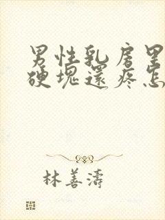 男性乳房里面有硬块还疼怎么回事封面