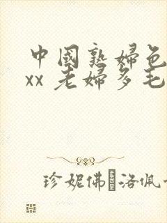 中国熟妇色xxxx 老妇多毛