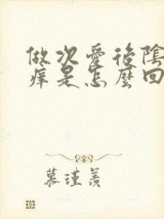 做次爱后阴道发痒是怎么回事