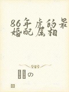 86年虎的最佳婚配属相