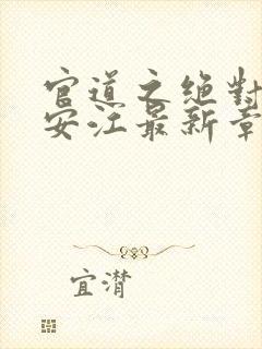 官道之绝对权力安江最新章节更新