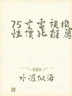 75寸电视机高性价比推荐