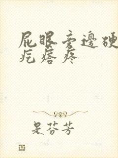 屁眼旁边硬硬的疙瘩疼