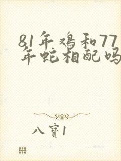 81年鸡和77年蛇相配吗