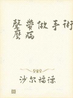 声带做手术是什么病