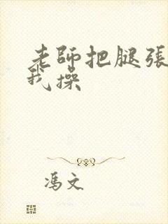 老师把腿张开让我操