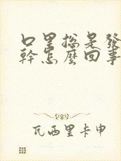 口里总是发苦发干怎么回事