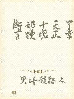 断奶十天了乳房有硬块正常吗