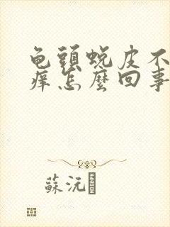 龟头蜕皮不痛不痒怎么回事