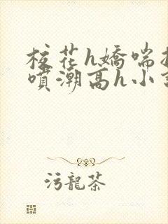 校花h娇喘抽搐喷潮高h小说