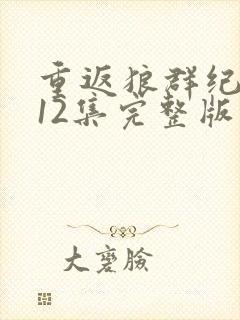 重返狼群纪录片12集完整版在线观看