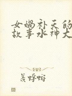 女娲补天的神话故事水神大战火神