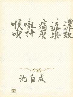 喉咙痛流浓鼻涕吃什么药效果好