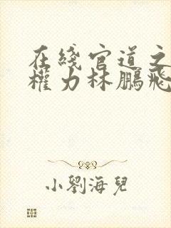 在线官道之绝对权力林鹏飞安江小说免费封面