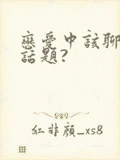 恋爱中该聊什么话题?