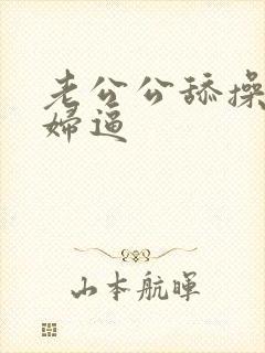 老公公舔操儿媳妇逼