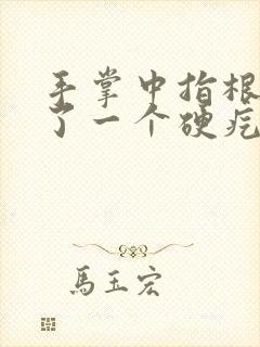 手掌中指根部长了一个硬疙瘩按着痛