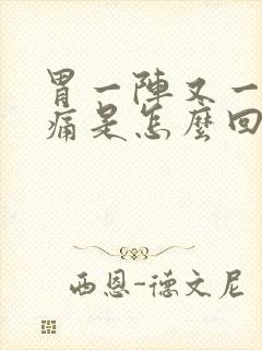 胃一阵又一阵的痛是怎么回事