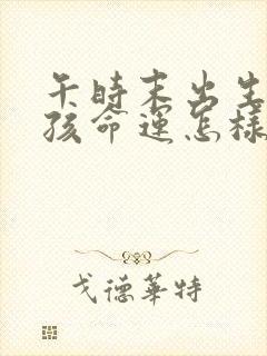 午时末出生的男孩命运怎样