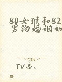 80女猴和82男狗婚姻如何