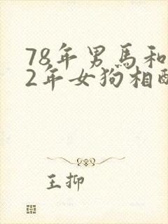 78年男马和82年女狗相配婚姻如何