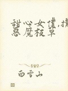 甜心女仆,扑倒恶魔校草