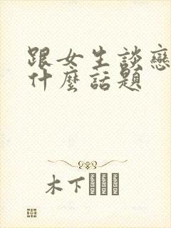 跟女生谈恋爱聊什么话题