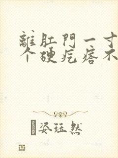 离肛门一寸远有个硬疙瘩不痛不痒