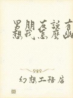 男朋友说有没有想我怎么幽默回复