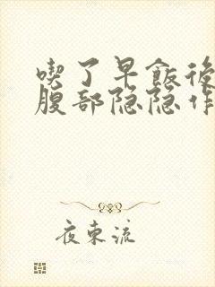 吃了早饭后左上腹部隐隐作痛