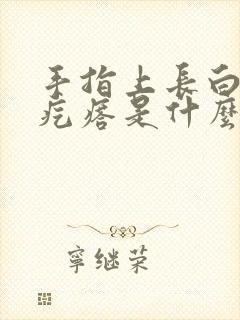 手指上长白色硬疙瘩是什么原因