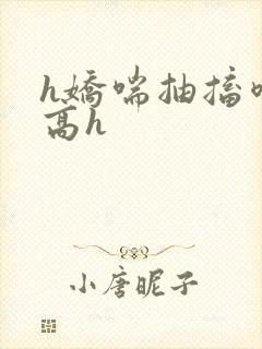 h娇喘抽搐喷潮高h