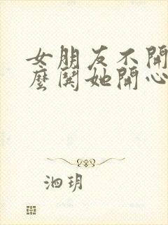 女朋友不开心怎么哄她开心异地恋