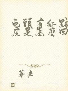 龟头有红点还脱皮是怎么回事