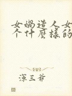 女娲造人女娲是个什么样的人