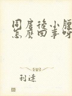 同房后小腹胀痛怎么回事呀