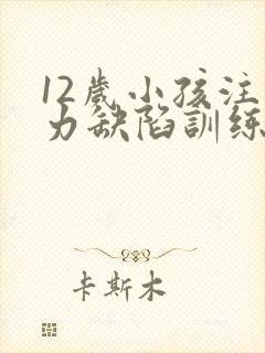 12岁小孩注意力缺陷训练