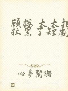 顾总 太太把你拉黑了短剧免费播放