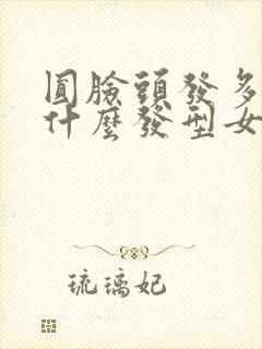 圆脸头发多适合什么发型女