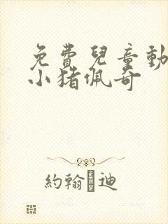 免费儿童动画片小猪佩奇