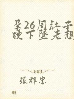 孕26周肚子发硬下坠老想尿