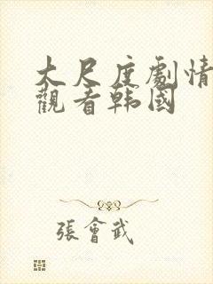 大尺度剧情在线观看韩国