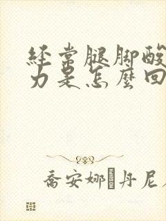 经常腿脚酸软无力是怎么回事