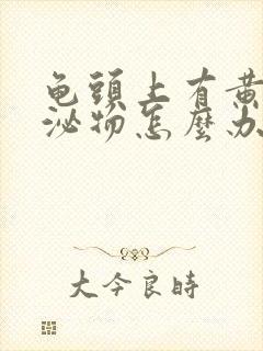 龟头上有黄色分泌物怎么办