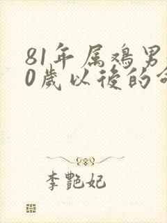 81年属鸡男40岁以后的命运