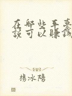 在哪些平台写小说可以赚钱