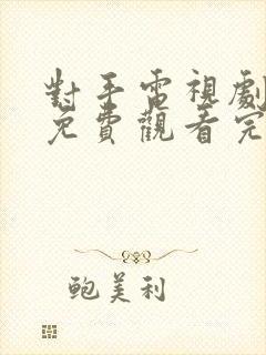 对手电视剧全集免费观看完整版