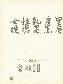 女性乳房里面有硬块是怎么回事儿