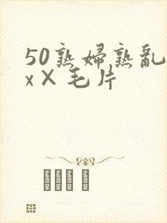 50熟妇熟乱xx×毛片