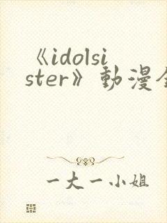 《idolsister》动漫全集免费播放